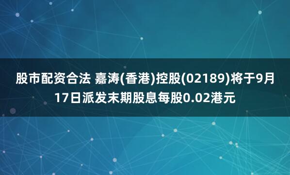 股市配资合法 嘉涛(香港)控股(02189)将于9月17日派发末期股息每股0.02港元