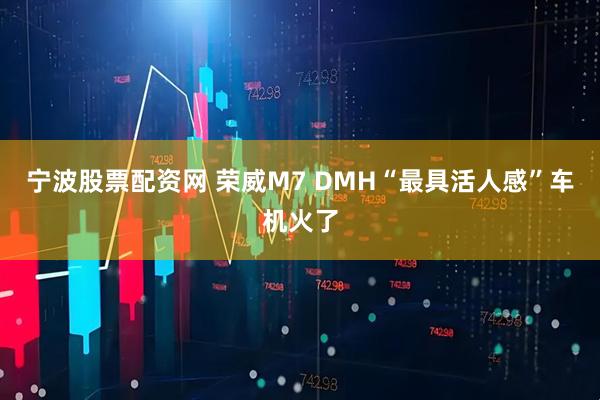 宁波股票配资网 荣威M7 DMH“最具活人感”车机火了