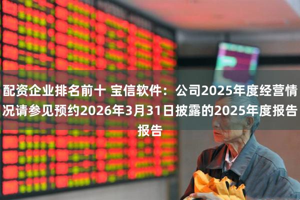 配资企业排名前十 宝信软件：公司2025年度经营情况请参见预约2026年3月31日披露的2025年度报告